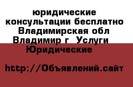 юридические консультации-бесплатно - Владимирская обл., Владимир г. Услуги » Юридические   